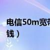 電信50m寬帶多少錢1年（電信50m寬帶多少錢）