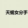 天蝎女分手了（天蝎女分手后死心表現(xiàn)）