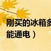 剛買的冰箱多久能通電一次（剛買的冰箱多久能通電）