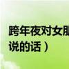 跨年夜對(duì)女朋友說的話簡短（跨年夜對(duì)女朋友說的話）