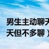 男生主動聊天但不多聊什么意思（男生主動聊天但不多聊）