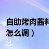 自助烤肉醬料怎么調(diào)好吃竅門（自助烤肉醬料怎么調(diào)）