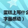 蛋糕上寫什么字最感動(dòng)給老公（蛋糕上寫什么字最感動(dòng)）