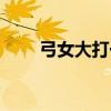 弓女大打一字（弓女大組成什么字）