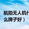 航拍無人機(jī)什么牌子好還便宜（航拍無人機(jī)什么牌子好）