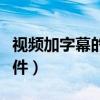 視頻加字幕的軟件有哪些（給視頻加字幕的軟件）
