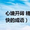 心境開闊 精神愉快的詞語（心境開闊精神愉快的成語）