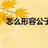 怎么形容公子如玉（形容公子如玉的詩句）