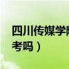 四川傳媒學院好考嗎2023（四川傳媒學院好考嗎）