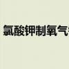 氯酸鉀制氧氣需要棉花團(tuán)嗎（氯酸鉀制氧氣）