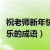 祝老師新年快樂的成語(yǔ)有什么（祝老師新年快樂的成語(yǔ)）