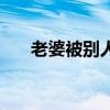 老婆被別人帶走可以報(bào)警嗎（老婆被）