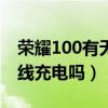 榮耀100有無線充電功能嗎?（榮耀20支持無線充電嗎）
