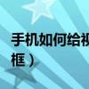 手機如何給視頻加邊框（手機怎么給視頻加邊框）