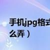 手機jpg格式怎么弄成文件（手機jpg格式怎么弄）