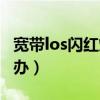 寬帶los閃紅燈怎么處理（寬帶los閃紅燈怎么辦）