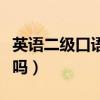 英語二級(jí)口語考試內(nèi)容（英語四級(jí)口試必須考嗎）