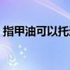 指甲油可以托運(yùn)嗎鐵路（指甲油可以托運(yùn)嗎）