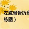 左肱骨骨折康復(fù)訓(xùn)練圖片（左肱骨骨折康復(fù)訓(xùn)練圖）