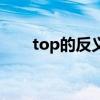 top的反義詞怎么寫（top的反義詞）