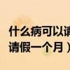 什么病可以請(qǐng)假一個(gè)月要開(kāi)證明（什么病可以請(qǐng)假一個(gè)月）