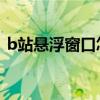 b站懸浮窗口怎么設(shè)置（懸浮窗口怎么設(shè)置）