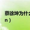 蔡徐坤為什么要退出（蔡徐坤為什么退出swin）