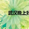 武漢晚上好玩的（武漢晚上哪里好玩）
