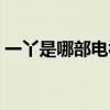 一丫是哪部電視?。ㄒ谎臼悄膫€電視劇里的）