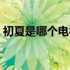 初夏是哪個電視劇人物（初夏是哪個電視?。? title=