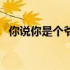 你說你是個(gè)爺們兒歌曲(你說你是個(gè)爺們) 你說你是個(gè)爺們兒歌曲(你說你是個(gè)爺們)