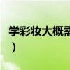 學(xué)彩妝大概需要多少錢（學(xué)習(xí)彩妝需要多少錢）