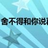 舍不得和你說再見 原唱(舍不得和你說再見) 舍不得和你說再見 原唱(舍不得和你說再見)