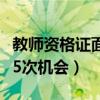 教師資格證面試有五次機會（教師資格證面試5次機會）