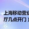 上海移動營業(yè)廳幾點開門上班（上海移動營業(yè)廳幾點開門）