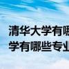 清華大學(xué)有哪些專業(yè)最好的專業(yè)排名（清華大學(xué)有哪些專業(yè)）