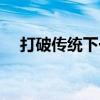 打破傳統(tǒng)下一句（打破傳統(tǒng)是什么意思）