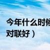 今年什么時(shí)候貼對(duì)聯(lián)好一點(diǎn)（今年什么時(shí)候貼對(duì)聯(lián)好）