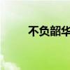 不負(fù)韶華是什么意思?（不負(fù)韶華）