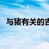 與豬有關(guān)的吉祥語（跟豬有關(guān)吉祥的成語）