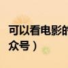 可以看電影的公眾號(hào)有哪些（可以看電影的公眾號(hào)）