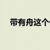 帶有舟這個偏旁的字（帶有舟偏旁的字）