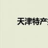 天津特產(chǎn)排行榜前十名（天津特產(chǎn)）