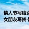 情人節(jié)寫給女朋友的賀卡一句情話（情人節(jié)給女朋友寫賀卡）