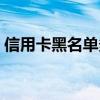 信用卡黑名單多久才能消除（信用卡黑名單）
