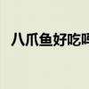 八爪魚(yú)好吃嗎多少錢(qián)一斤（八爪魚(yú)好吃嗎）
