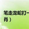 筆走龍蛇打一生肖百度知道（筆走龍蛇打一生肖）