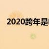 2020跨年是啥時(shí)候（2020跨年是哪一天）
