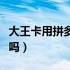 大王卡用拼多多免流嗎（大王卡拼多多免流量嗎）