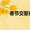 春節(jié)交警查車嗎?（春節(jié)交警查車嗎）